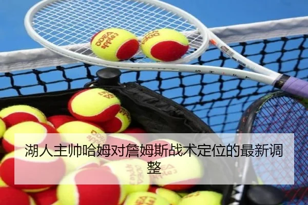 湖人主帅哈姆对詹姆斯战术定位的最新调整